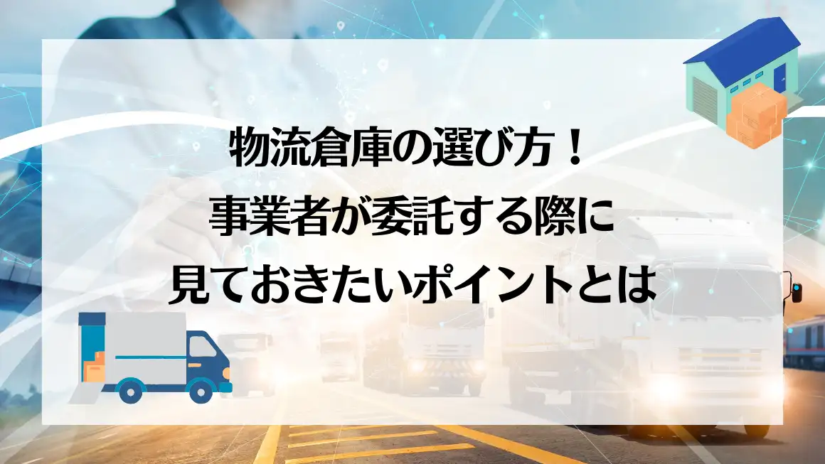 物流倉庫の選び方！事業者が委託する際に見ておきたいポイントとは