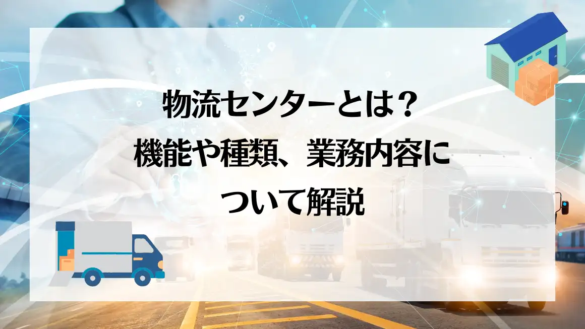 物流センターとは？機能や種類、業務内容について解説