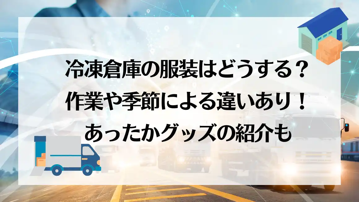 冷凍倉庫の服装はどうする？作業や季節による違いあり！あったかグッズ