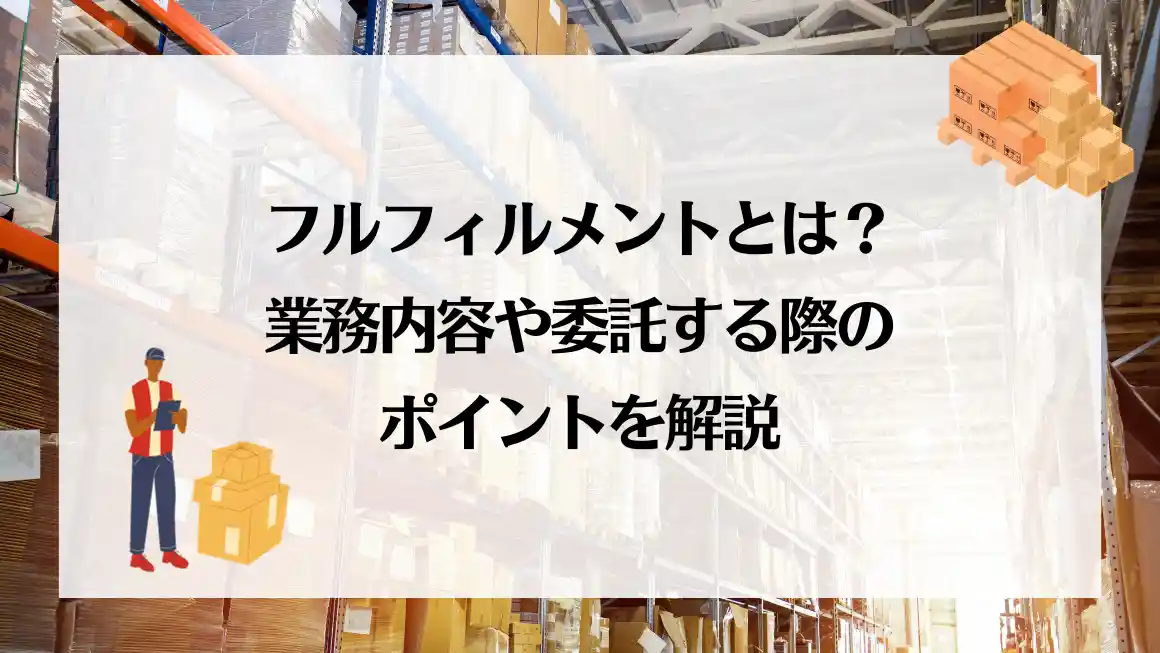 フルフィルメントとは？業務内容や委託する際のポイントを解説