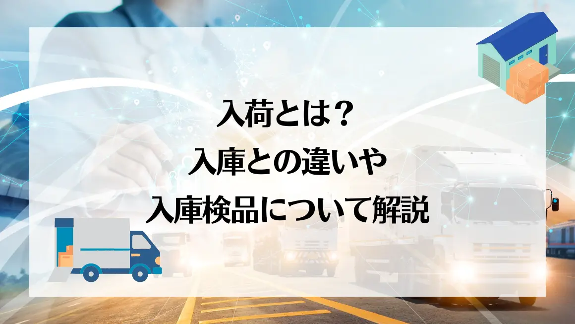 入荷とは？入庫との違いや入庫検品について解説