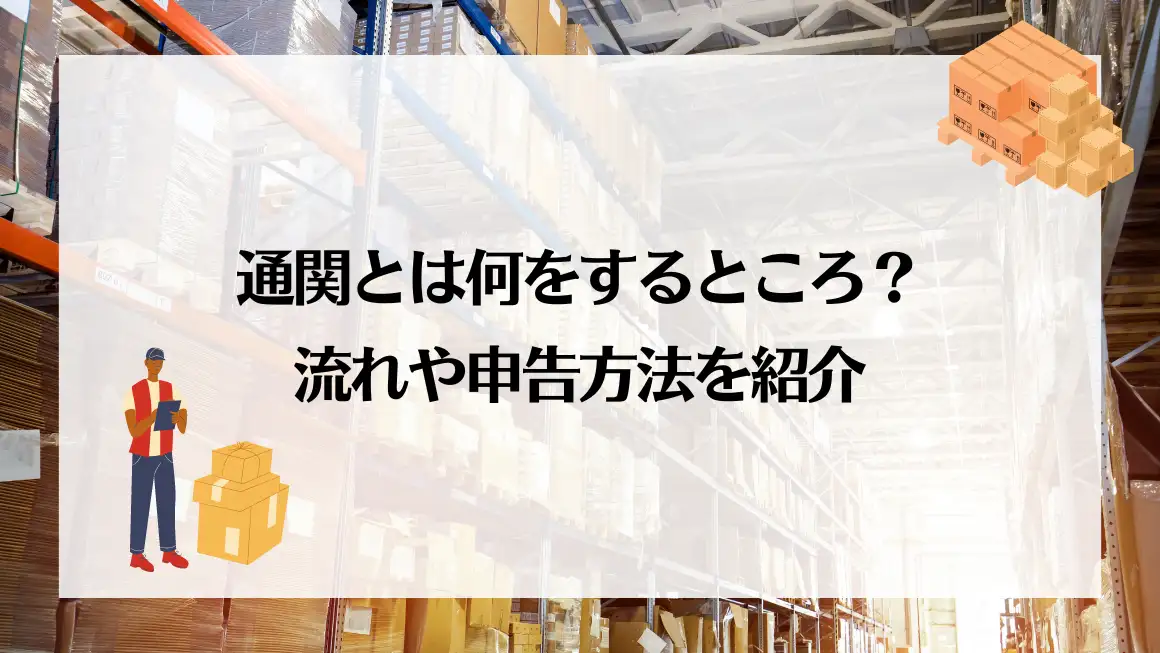 通関とは何をするところ？流れや申告方法を紹介