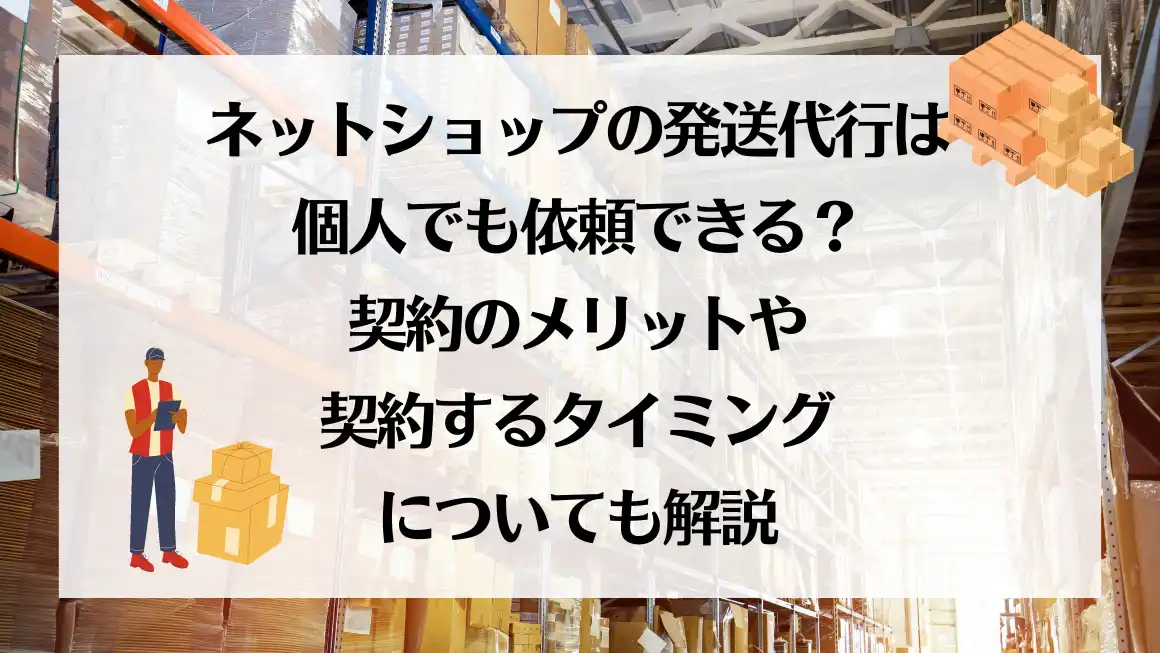 ネットショップの発送代行は個人でも依頼できる？契約のメリットや契約するタイミングについても解説