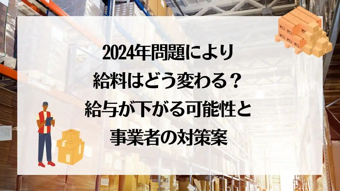 2024年問題により給料はどう変わる？給与が下がる可能性と事業者の対策案