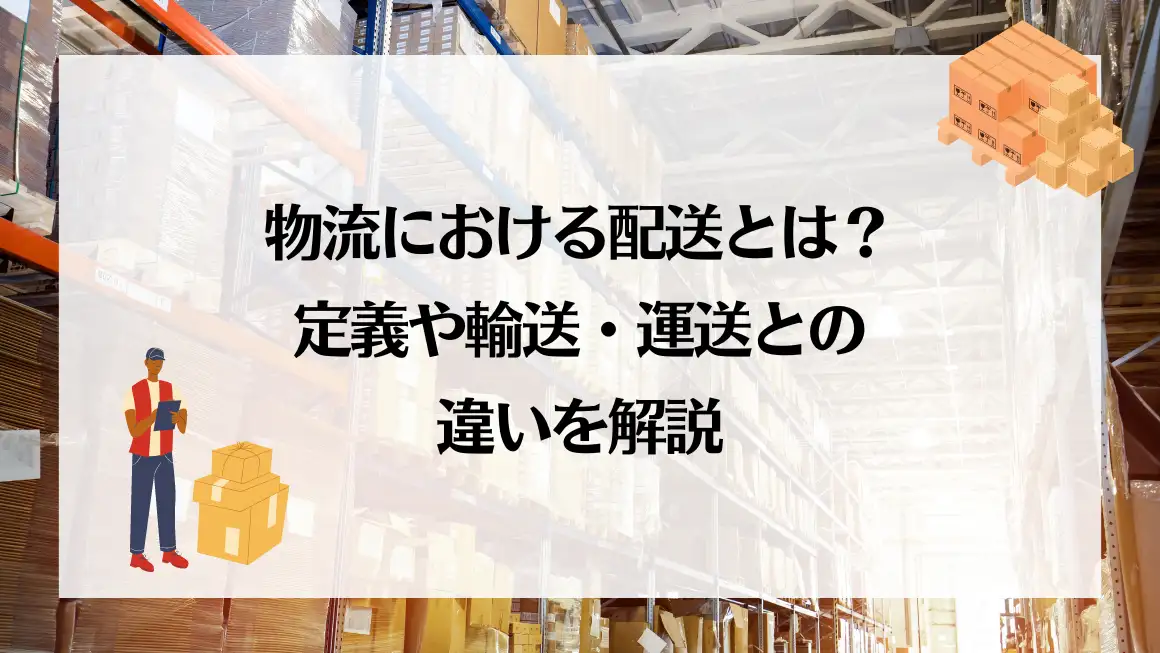 物流における配送とは？定義や輸送・運送との違いを解説