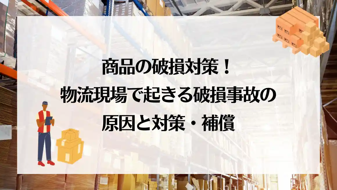 商品の破損対策！物流現場で起きる破損事故の原因と対策・補償