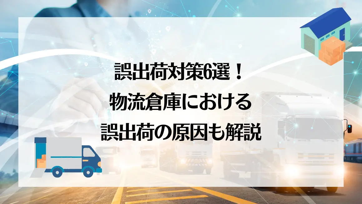 誤出荷対策6選！物流倉庫における誤出荷の原因も解説